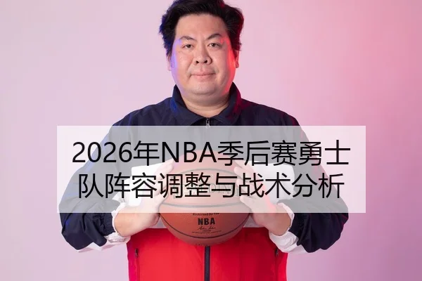 2026年NBA季后赛勇士队阵容调整与战术分析