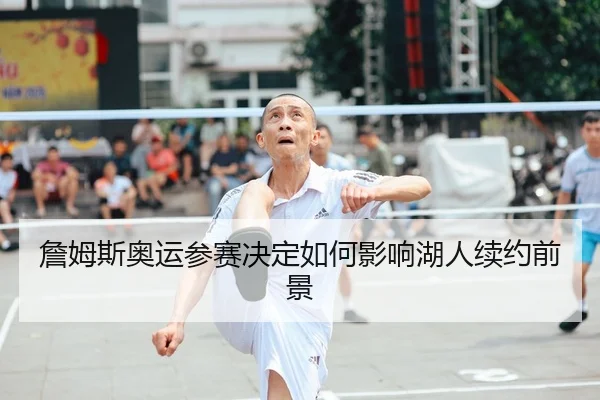 詹姆斯奥运参赛决定如何影响湖人续约前景