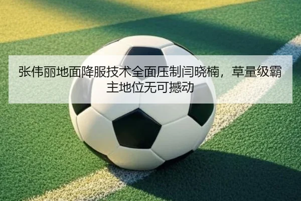 张伟丽地面降服技术全面压制闫晓楠，草量级霸主地位无可撼动