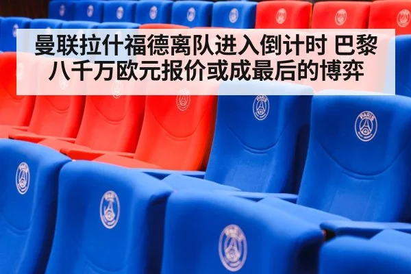 曼联拉什福德离队进入倒计时 巴黎八千万欧元报价或成最后的博弈