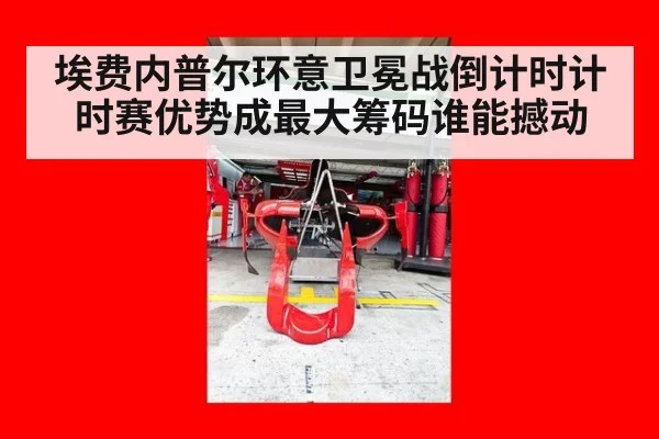 埃费内普尔环意卫冕战倒计时计时赛优势成最大筹码谁能撼动